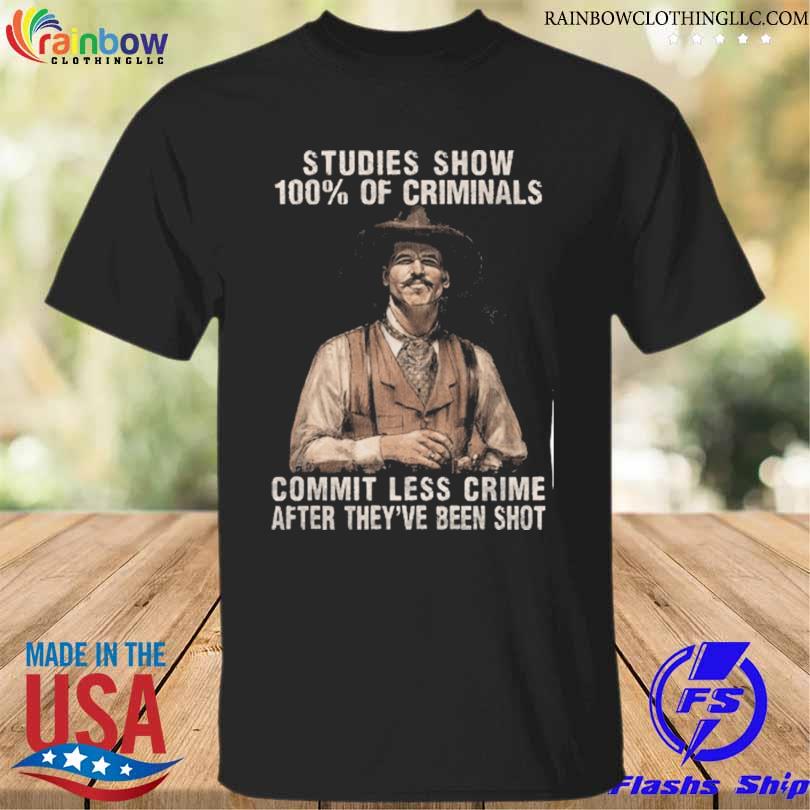 Studies show 100% of criminals commit less crime after they've been shot shirt