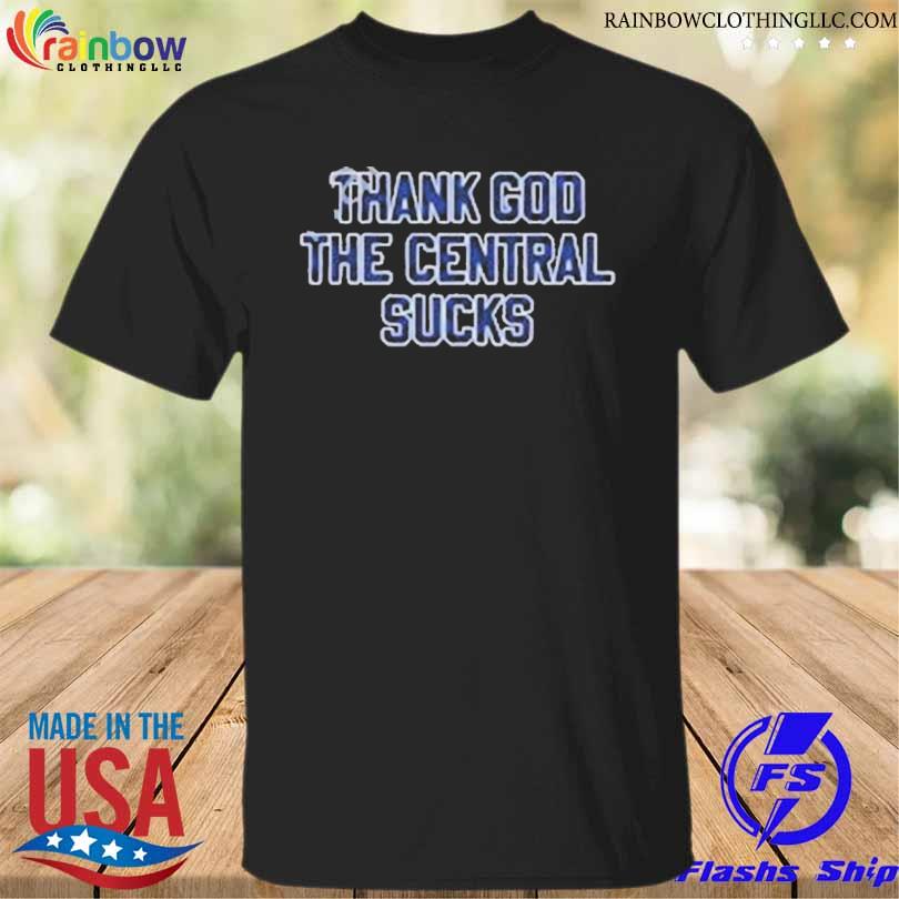 Thank god the central sucks 2023 shirt