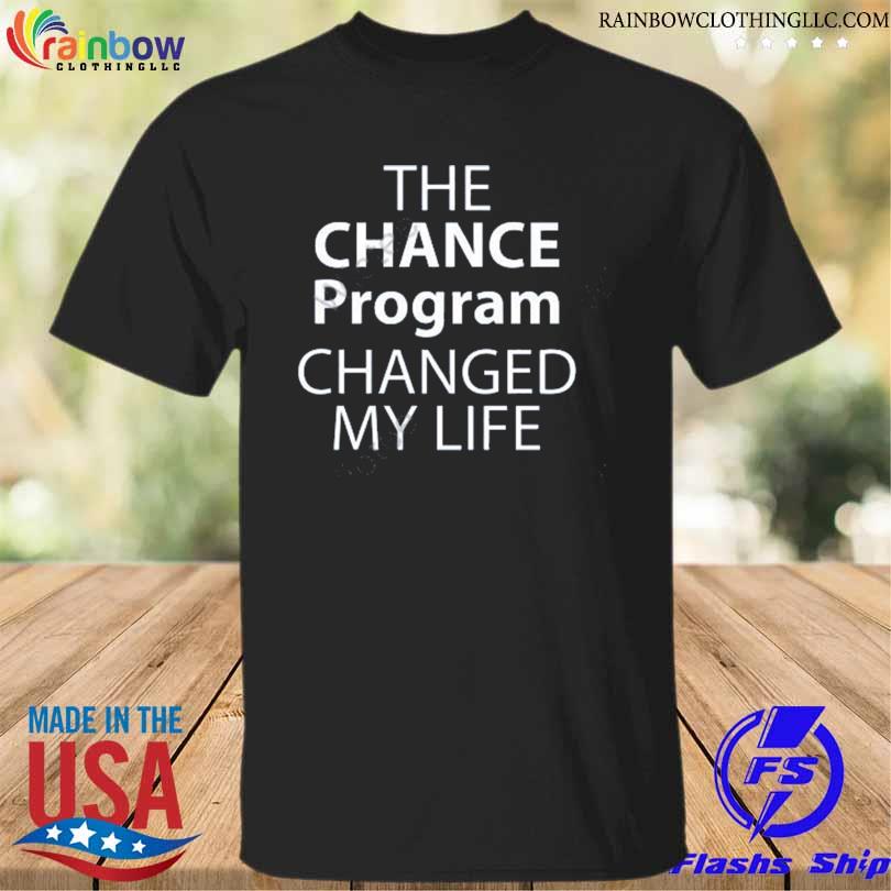 The chance program changed my life shirt