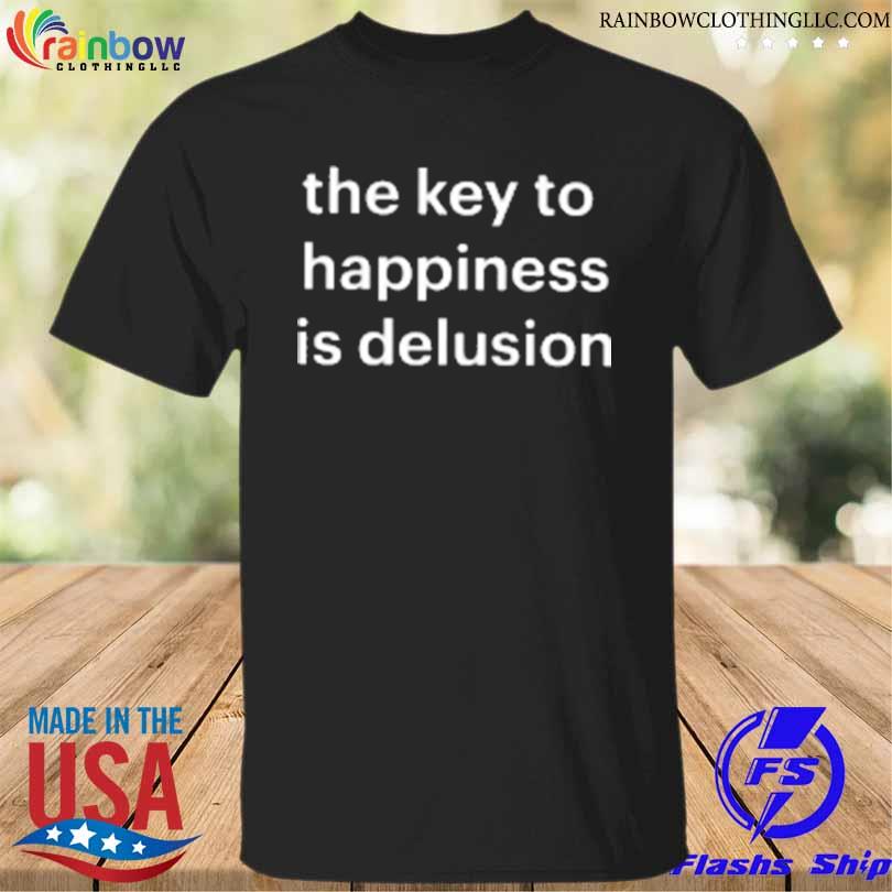The key to happiness is delusion shirt