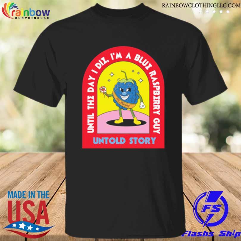 Until day I die I'm a blue raspberry guy untold story shirt