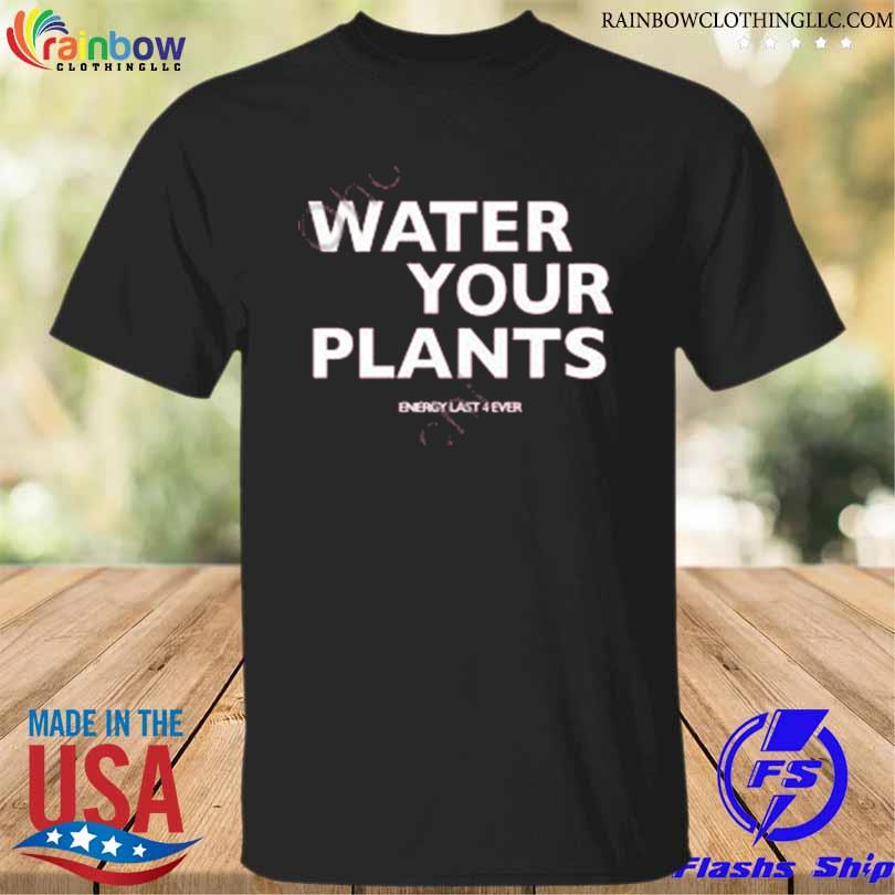 Water your plants shirt