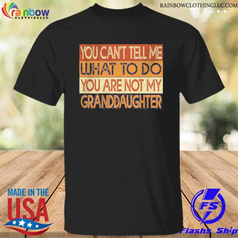 You can't tell me what to so you are not my granddaughter vintage shirt