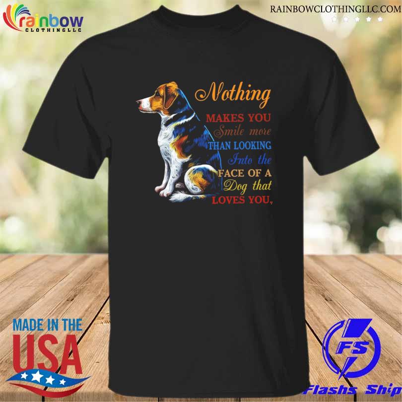 Dog nothing makes you smile tha looking into the face of a dog that loves you shirt