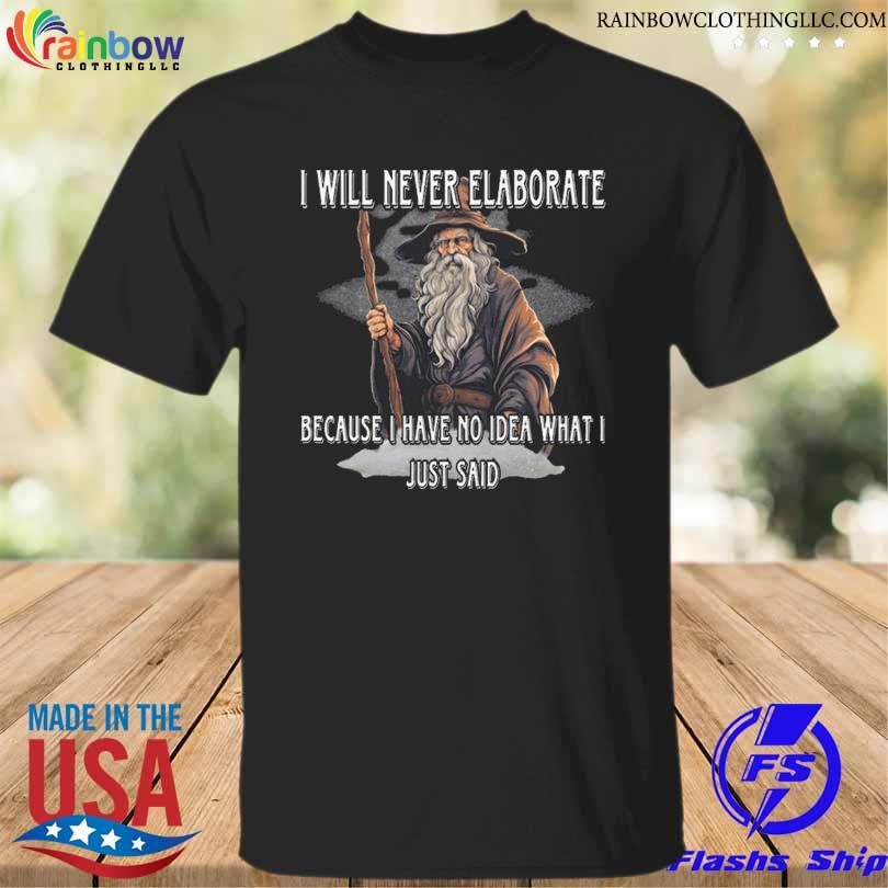 Funny i will never elaborate because I have no idea what I just said shirt
