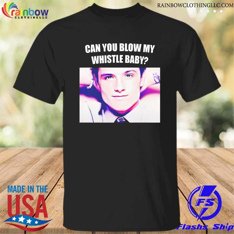 Funny josh Hutcherson Can You Blow My Whistle Baby Shirt