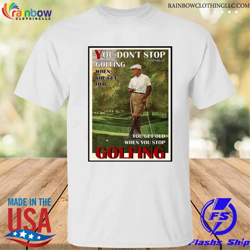 Funny you don't stop golfing when you get old you get old when you stop golfing shirt