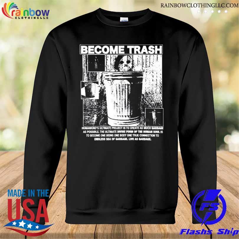 Become trash humankind's ultimate project is to create as much garbage as possible 2024 s Sweatshirt den