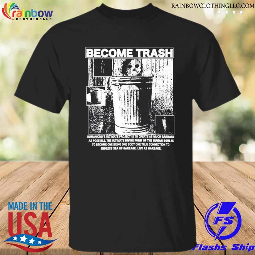 Become trash humankind's ultimate project is to create as much garbage as possible shirt
