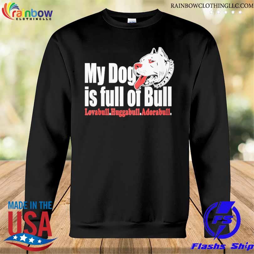 My dog is full of bull 2024 s Sweatshirt den