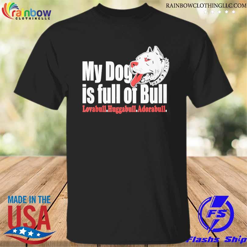 My dog is full of bull 2024 shirt